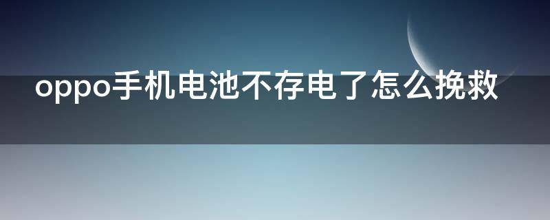 oppo手机电池不存电了怎么挽救