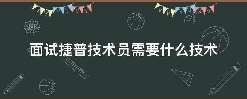 面试捷普技术员需要什么技术