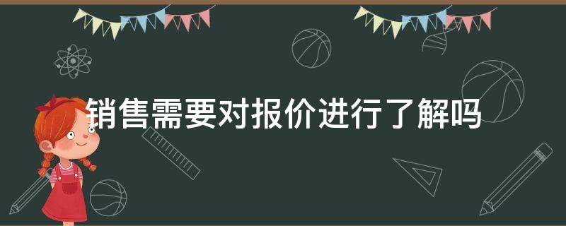 销售需要对报价进行了解吗