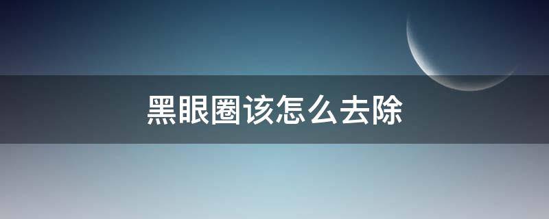 黑眼圈该怎么去除