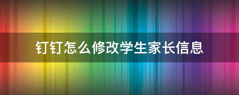 钉钉怎么修改学生家长信息