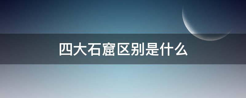 四大石窟区别是什么