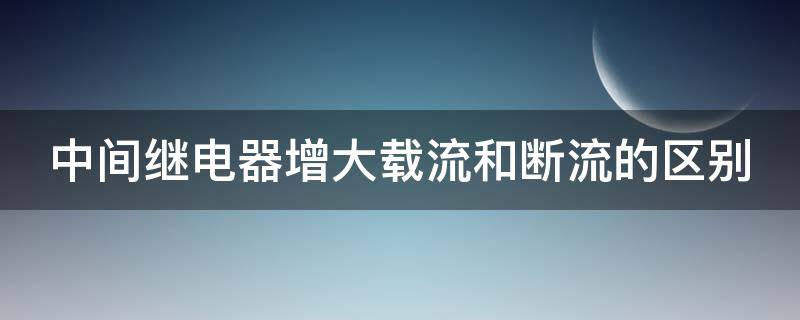 中间继电器增大载流和断流的区别