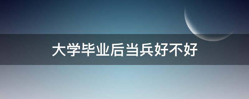 大学毕业后当兵好不好