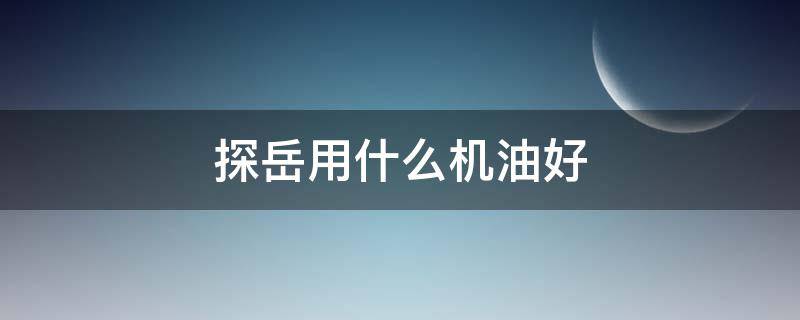 探岳用什么机油好