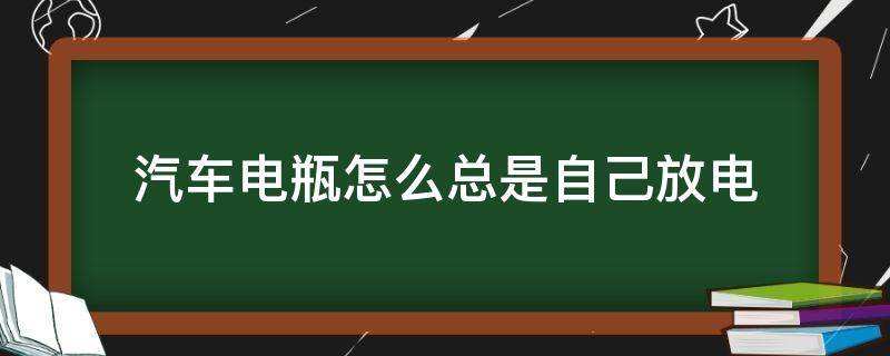 汽车电瓶怎么总是自己放电