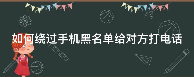 如何绕过手机黑名单给对方打电话