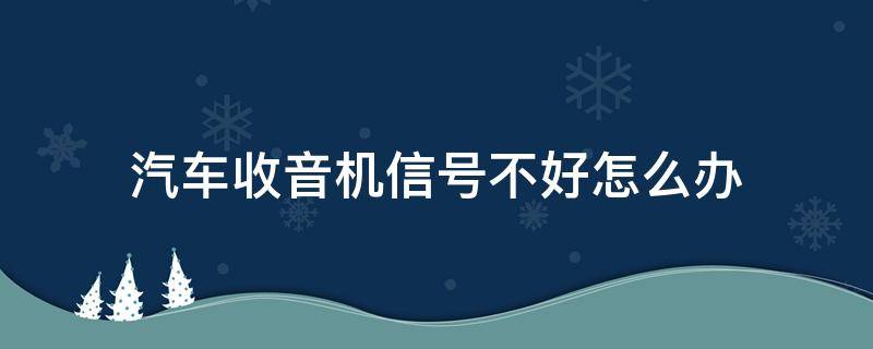 汽车收音机信号不好怎么办