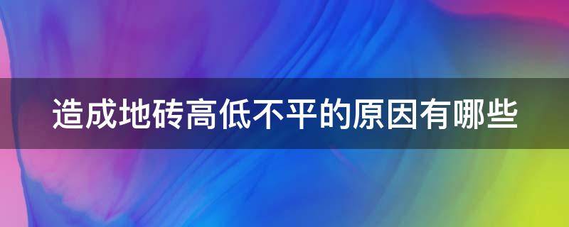 造成地砖高低不平的原因有哪些