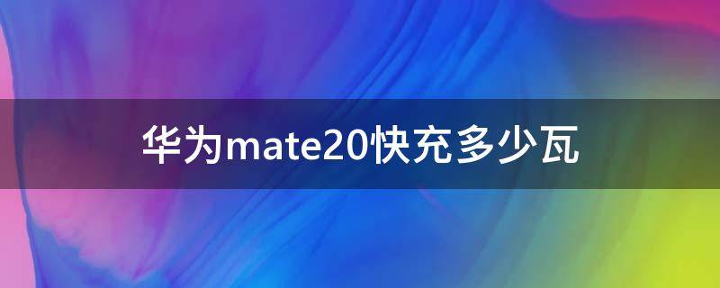 华为mate20快充多少瓦