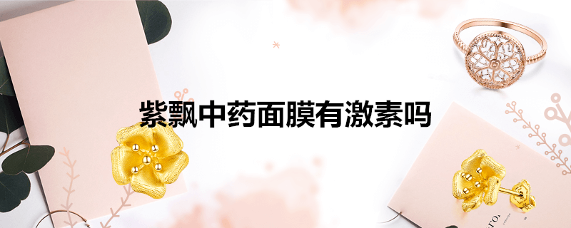 紫飘中药面膜有激素吗-墨子百科 紫飘中药面膜有激素吗