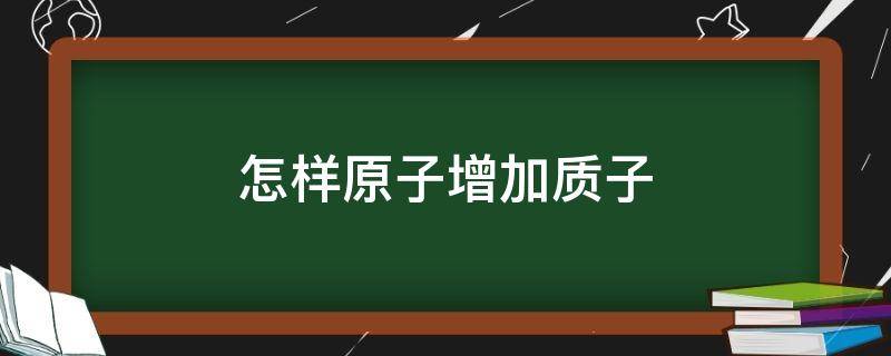 怎样原子增加质子