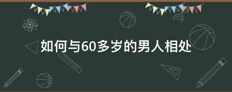 如何与60多岁的男人相处