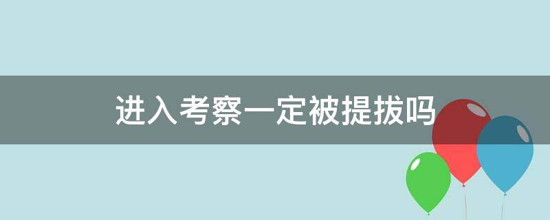 进入考察一定被提拔吗