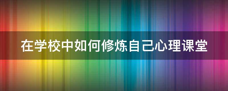 在学校中如何修炼自己心理课堂