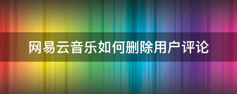 网易云音乐如何删除用户评论