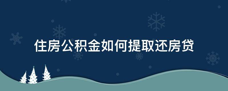 住房公积金如何提取还房贷