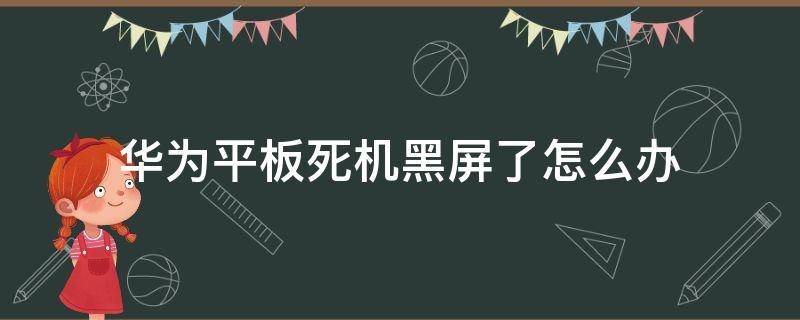 华为平板死机黑屏了怎么办