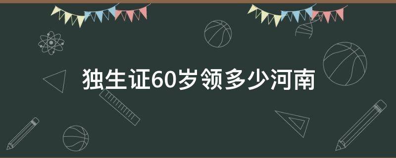 独生证60岁领多少河南