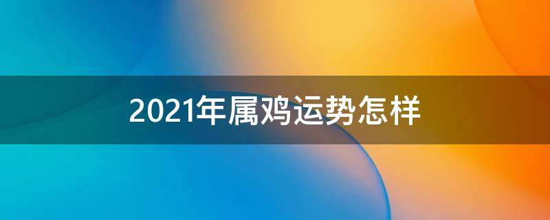 2021年属鸡运势怎样