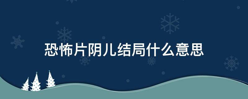 恐怖片阴儿结局什么意思