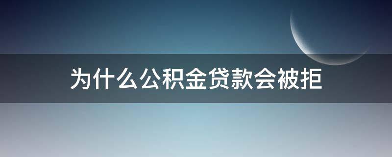 为什么公积金贷款会被拒