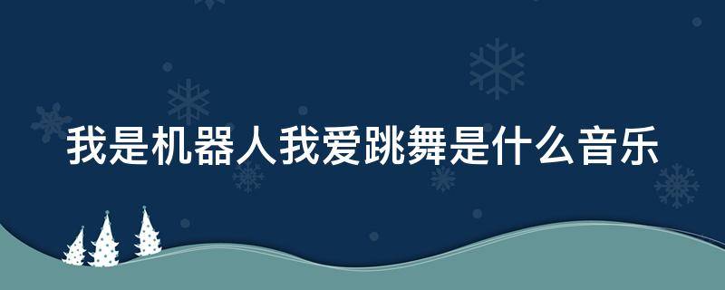 我是机器人我爱跳舞是什么音乐