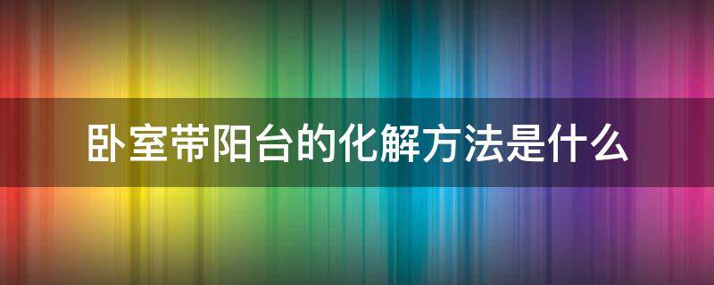 卧室带阳台的化解方法是什么