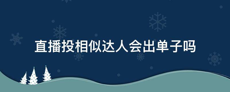 直播投相似达人会出单子吗