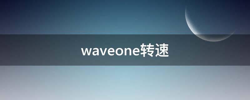 waveone转速