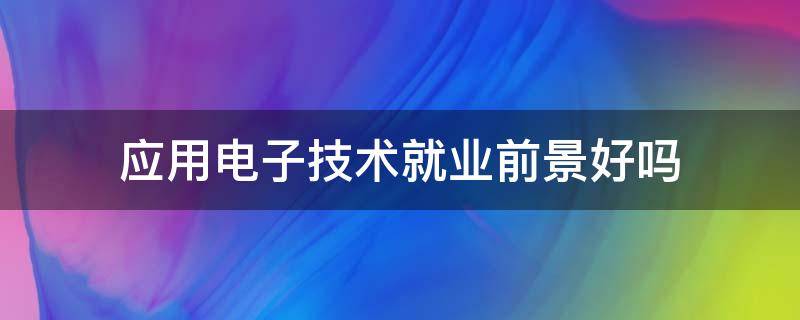 应用电子技术就业前景好吗