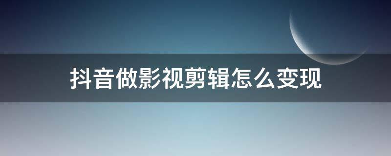 抖音做影视剪辑怎么变现