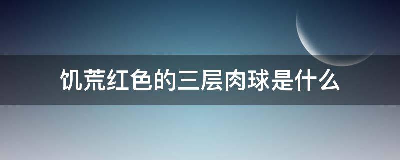 饥荒红色的三层肉球是什么