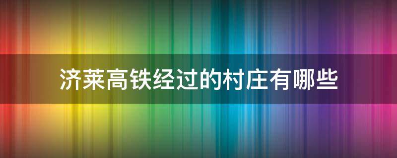 济莱高铁经过的村庄有哪些