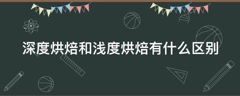 深度烘焙和浅度烘焙有什么区别