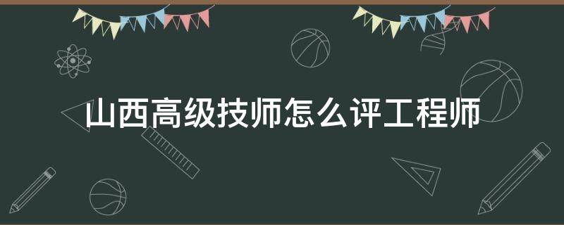 山西高级技师怎么评工程师