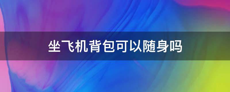 坐飞机背包可以随身吗