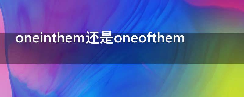 oneinthem还是oneofthem