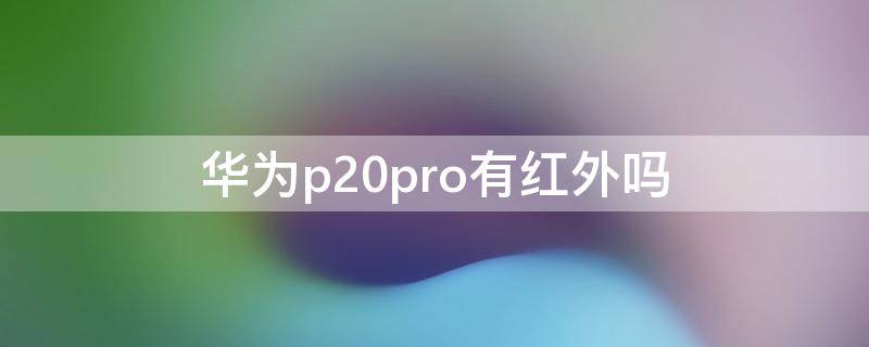 华为p20pro有红外吗