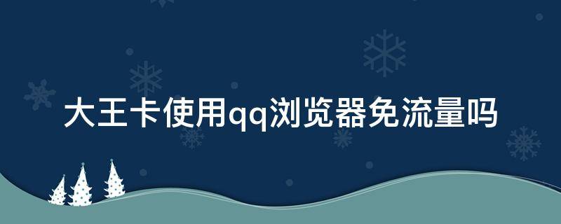 大王卡使用qq浏览器免流量吗