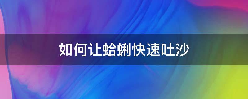 如何让蛤蜊快速吐沙-墨子百科 如何让蛤蜊快速吐沙
