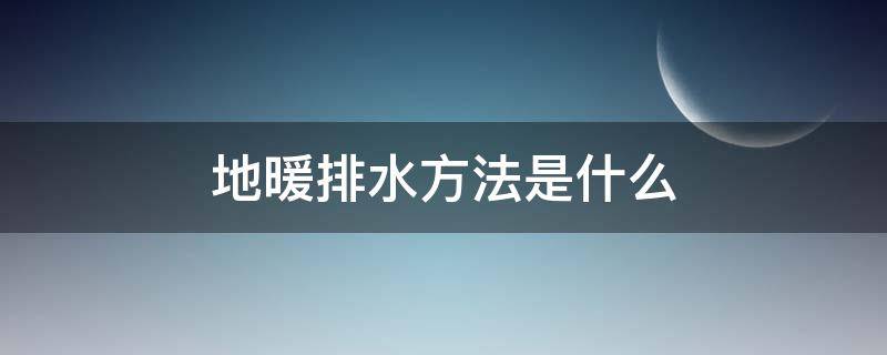 地暖排水方法是什么