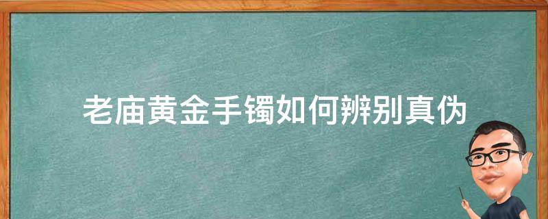 老庙黄金手镯如何辨别真伪