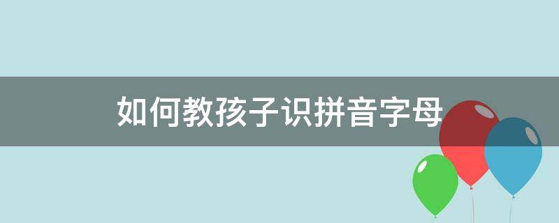 如何教孩子识拼音字母