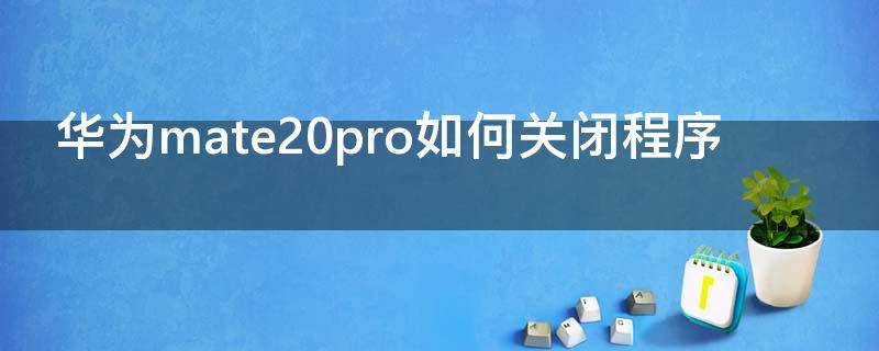 华为mate20pro如何关闭程序