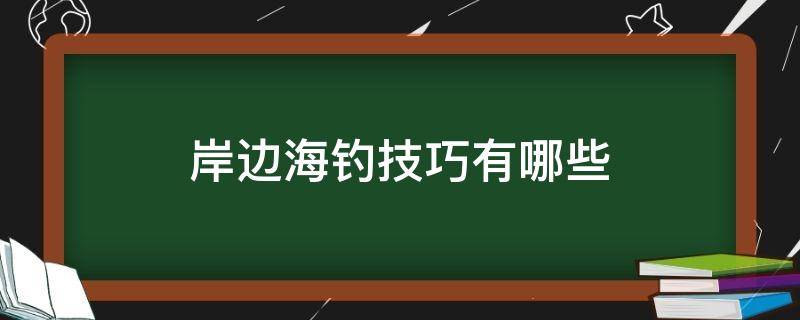 岸边海钓技巧有哪些