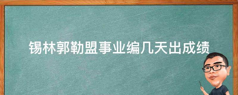 锡林郭勒盟事业编几天出成绩