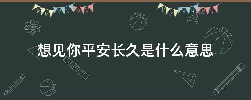 想见你平安长久是什么意思