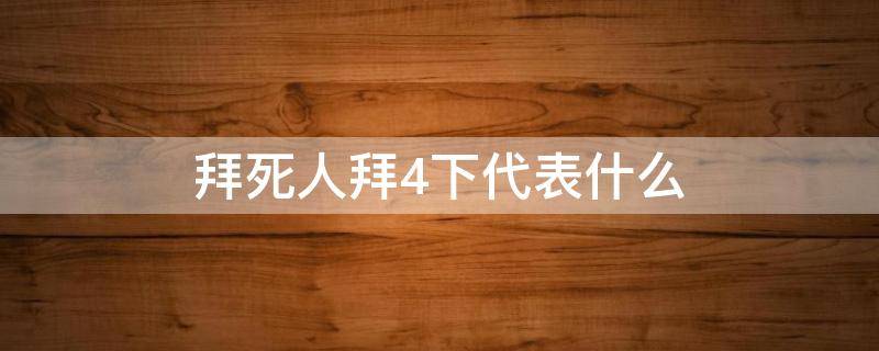 拜死人拜4下代表什么