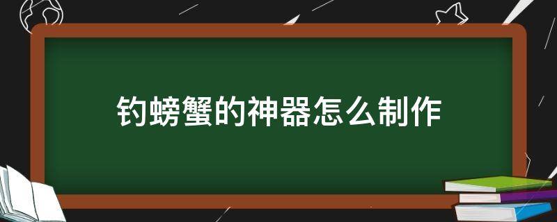 钓螃蟹的神器怎么制作